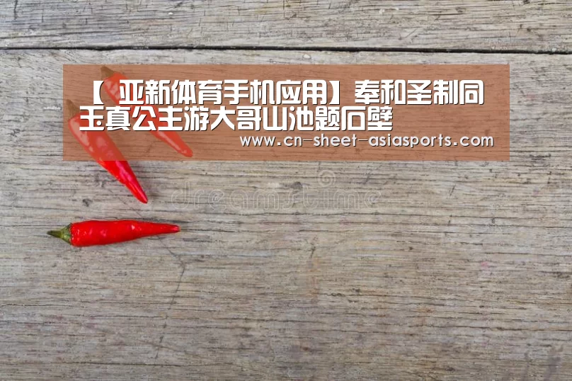 【 亚新体育手机应用】奉和圣制同玉真公主游大哥山池题石壁(图1) 亚新体育手机应用